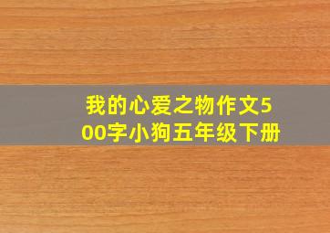 我的心爱之物作文500字小狗五年级下册