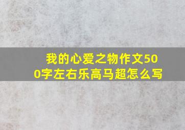 我的心爱之物作文500字左右乐高马超怎么写