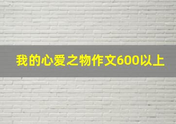 我的心爱之物作文600以上