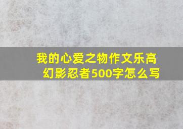 我的心爱之物作文乐高幻影忍者500字怎么写