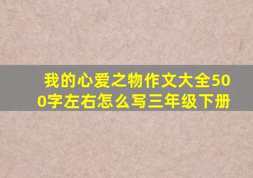 我的心爱之物作文大全500字左右怎么写三年级下册