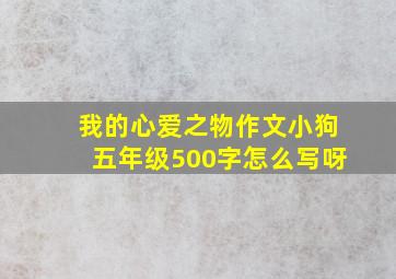 我的心爱之物作文小狗五年级500字怎么写呀