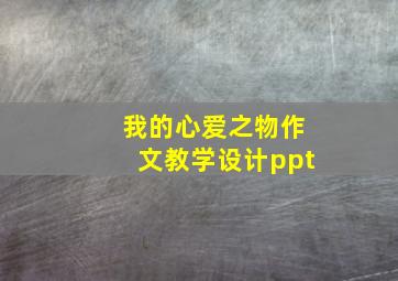 我的心爱之物作文教学设计ppt