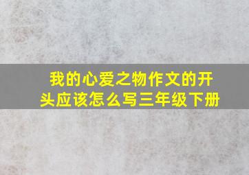 我的心爱之物作文的开头应该怎么写三年级下册