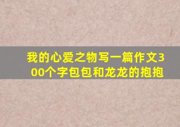 我的心爱之物写一篇作文300个字包包和龙龙的抱抱