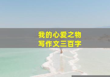 我的心爱之物写作文三百字