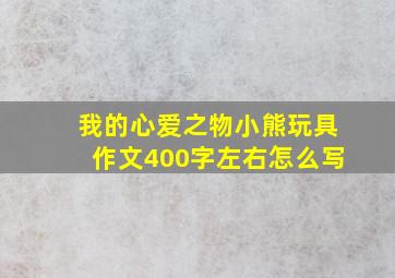 我的心爱之物小熊玩具作文400字左右怎么写