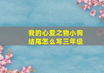 我的心爱之物小狗结尾怎么写三年级