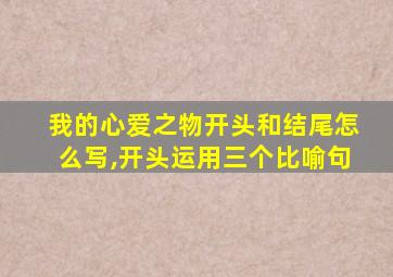 我的心爱之物开头和结尾怎么写,开头运用三个比喻句