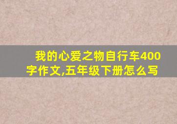 我的心爱之物自行车400字作文,五年级下册怎么写