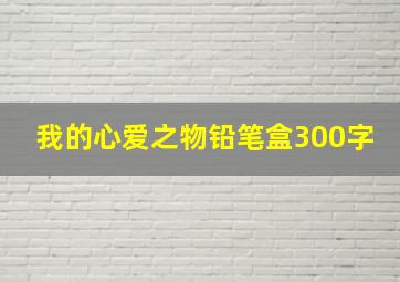 我的心爱之物铅笔盒300字