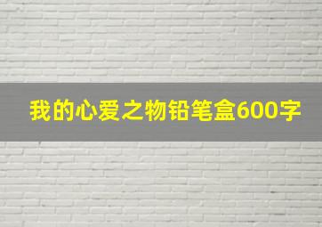 我的心爱之物铅笔盒600字