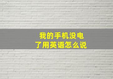 我的手机没电了用英语怎么说