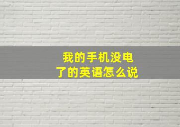 我的手机没电了的英语怎么说