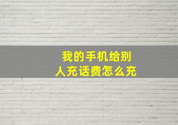 我的手机给别人充话费怎么充