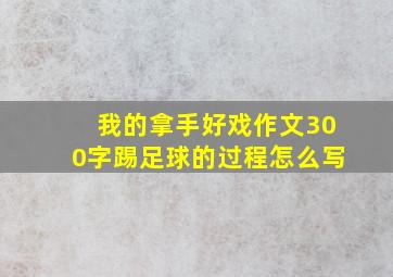 我的拿手好戏作文300字踢足球的过程怎么写