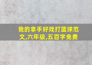 我的拿手好戏打篮球范文,六年级,五百字免费