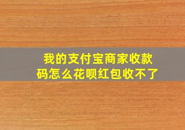 我的支付宝商家收款码怎么花呗红包收不了