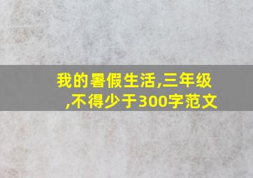 我的暑假生活,三年级,不得少于300字范文