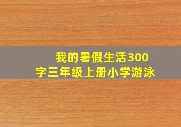 我的暑假生活300字三年级上册小学游泳