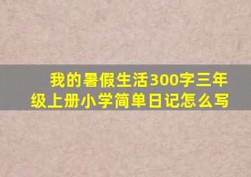 我的暑假生活300字三年级上册小学简单日记怎么写