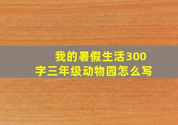 我的暑假生活300字三年级动物园怎么写