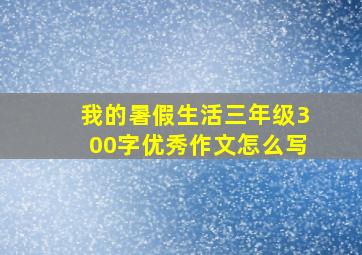 我的暑假生活三年级300字优秀作文怎么写