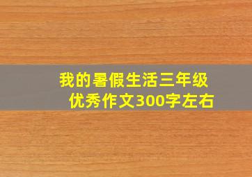 我的暑假生活三年级优秀作文300字左右