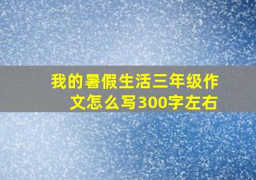 我的暑假生活三年级作文怎么写300字左右