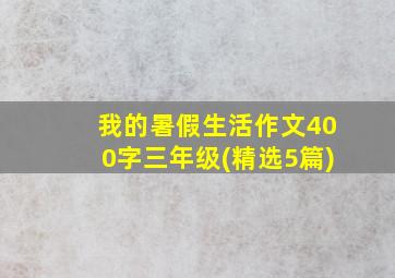 我的暑假生活作文400字三年级(精选5篇)