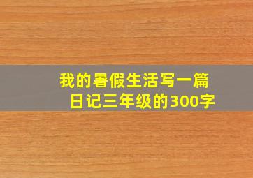 我的暑假生活写一篇日记三年级的300字