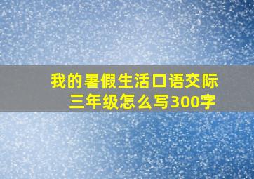 我的暑假生活口语交际三年级怎么写300字