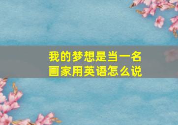 我的梦想是当一名画家用英语怎么说