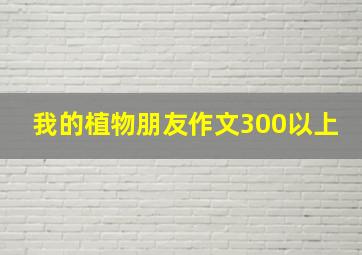 我的植物朋友作文300以上