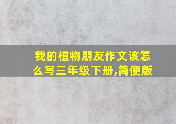 我的植物朋友作文该怎么写三年级下册,简便版