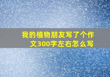 我的植物朋友写了个作文300字左右怎么写