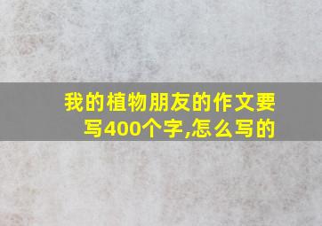 我的植物朋友的作文要写400个字,怎么写的