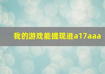 我的游戏能提现进a17aaa