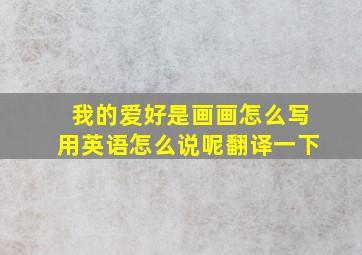 我的爱好是画画怎么写用英语怎么说呢翻译一下