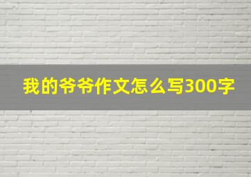 我的爷爷作文怎么写300字