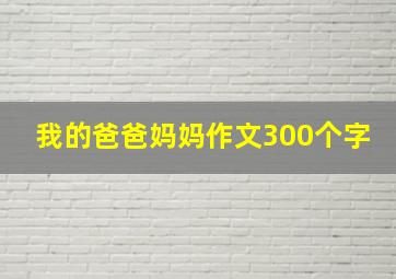 我的爸爸妈妈作文300个字