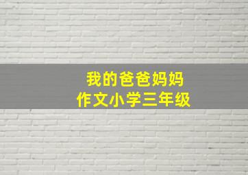 我的爸爸妈妈作文小学三年级