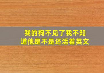 我的狗不见了我不知道他是不是还活着英文