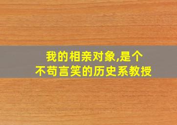 我的相亲对象,是个不苟言笑的历史系教授