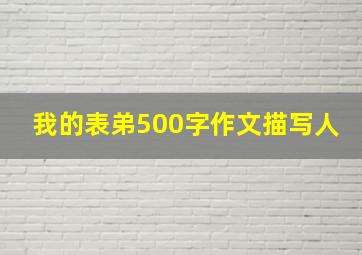 我的表弟500字作文描写人