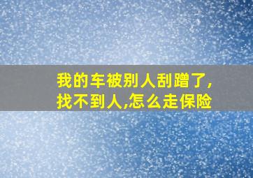 我的车被别人刮蹭了,找不到人,怎么走保险