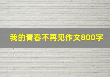 我的青春不再见作文800字