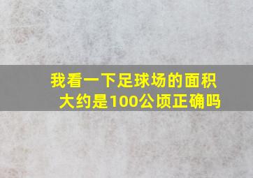 我看一下足球场的面积大约是100公顷正确吗