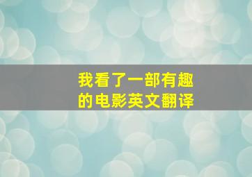 我看了一部有趣的电影英文翻译