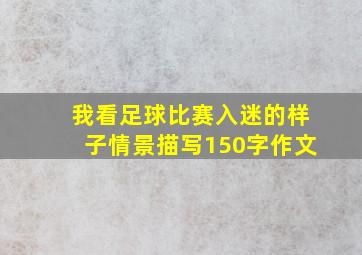 我看足球比赛入迷的样子情景描写150字作文